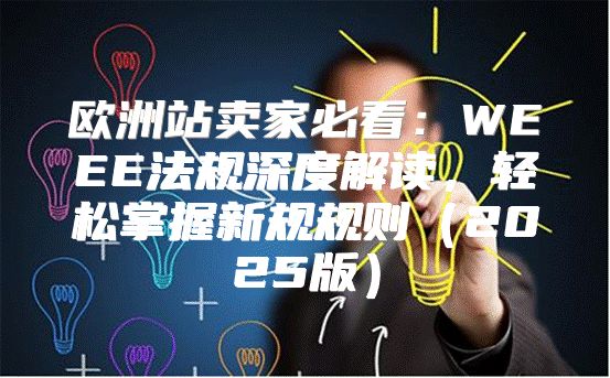 欧洲站卖家必看：WEEE法规深度解读，轻松掌握新规规则2025版