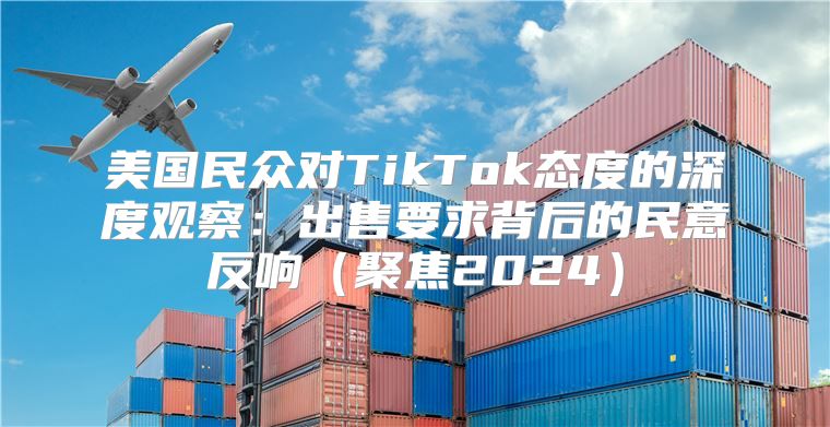 美国民众对TikTok态度的深度观察：出售要求背后的民意反响聚焦2025