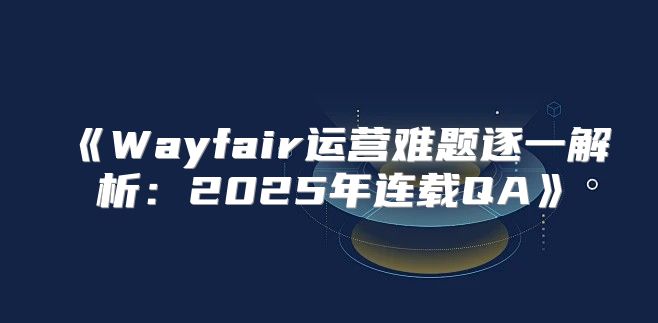 Wayfair运营难题逐一解析：2025年连载QA