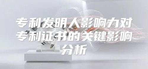 专利发明人影响力对专利证书的关键影响分析