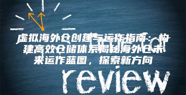 虚拟海外仓创建与运作指南：构建高效仓储体系揭秘海外仓未来运作蓝图，探索新方向