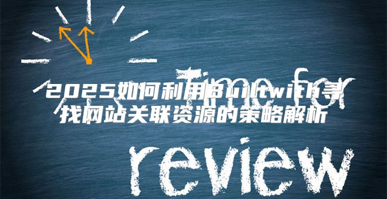 2025如何利用Builtwith寻找网站关联资源的策略解析