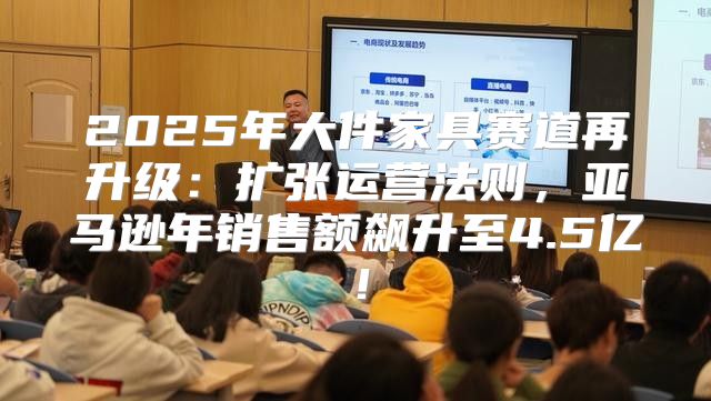 2025年大件家具赛道再升级：扩张运营法则，亚马逊年销售额飙升至4.5亿！