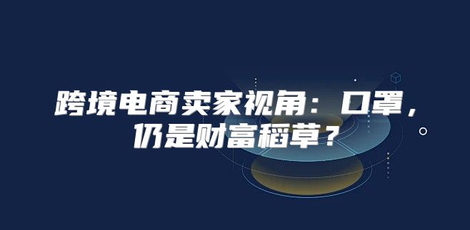 跨境电商卖家视角：口罩，仍是财富稻草？