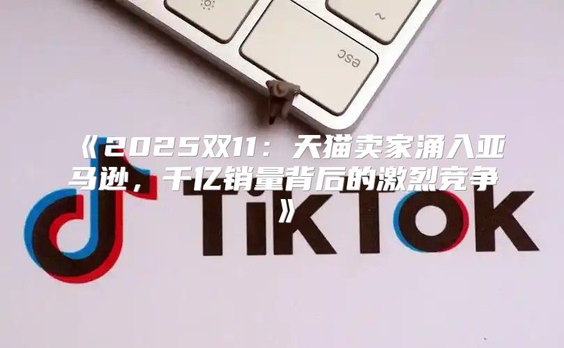 2025双11：天猫卖家涌入亚马逊，千亿销量背后的激烈竞争