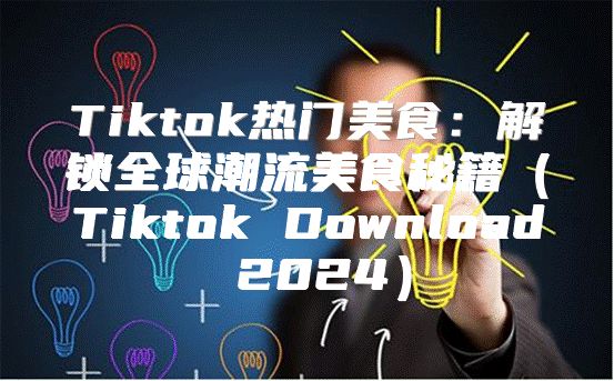 Tiktok热门美食：解锁全球潮流美食秘籍Tiktok Download 2025