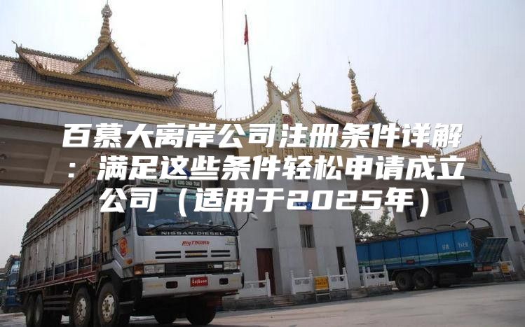 百慕大离岸公司注册条件详解：满足这些条件轻松申请成立公司适用于2025年