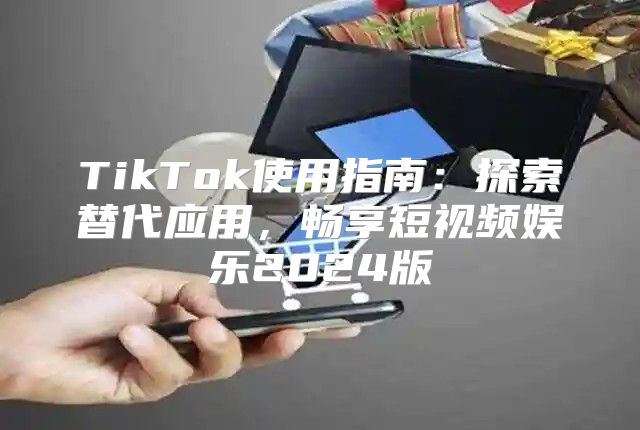 TikTok使用指南：探索替代应用，畅享短视频娱乐2025版