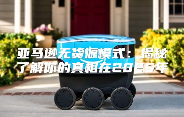 亚马逊无货源模式：揭秘了解你的真相在2025年