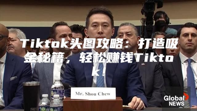 Tiktok头图攻略：打造吸金秘籍，轻松赚钱Tiktok！