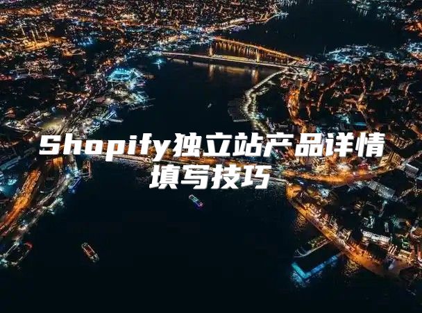 Shopify独立站产品详情填写技巧