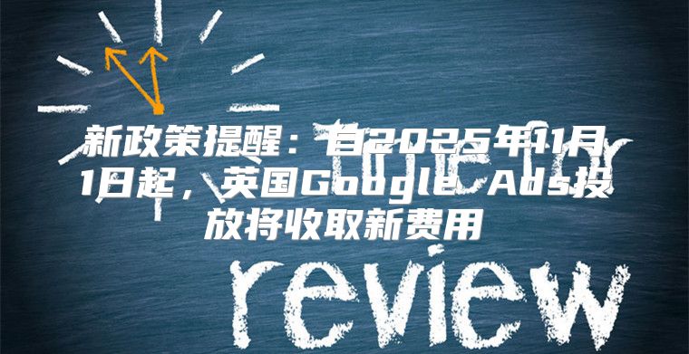 新政策提醒：自2025年11月1日起，英国Google Ads投放将收取新费用