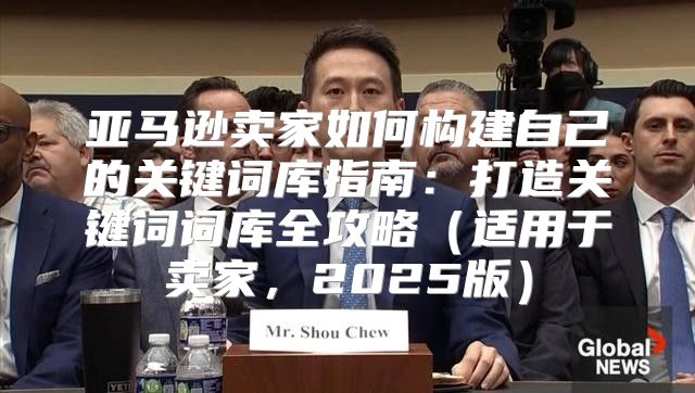 亚马逊卖家如何构建自己的关键词库指南：打造关键词词库全攻略适用于卖家，2025版