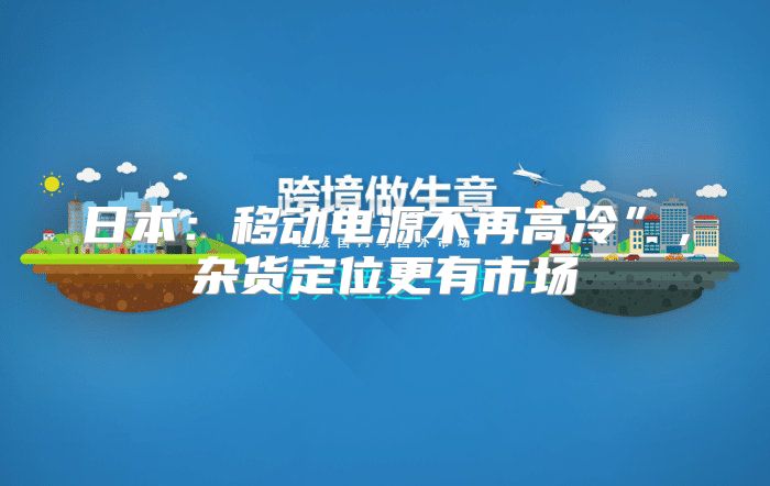 日本：移动电源不再高冷”，杂货定位更有市场