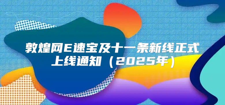 敦煌网E速宝及十一条新线正式上线通知2025年