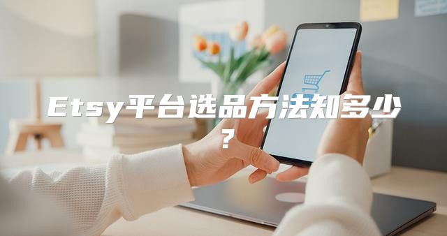 Etsy平台选品方法知多少？