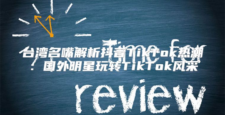 台湾名嘴解析抖音TikTok热潮：国外明星玩转TikTok风采