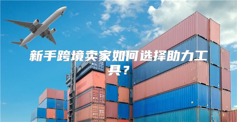 新手跨境卖家如何选择助力工具？