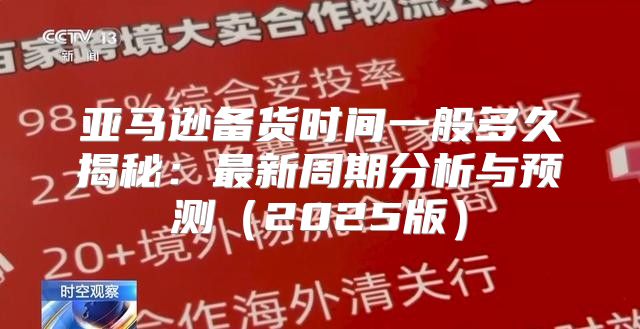 亚马逊备货时间一般多久揭秘：最新周期分析与预测2025版