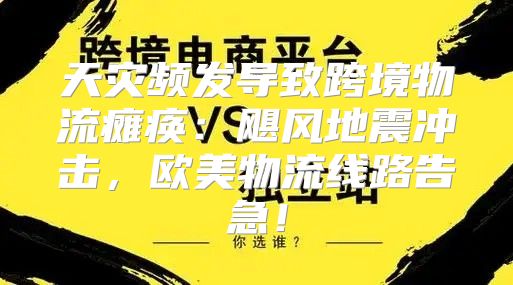 天灾频发导致跨境物流瘫痪：飓风地震冲击，欧美物流线路告急！
