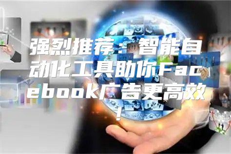 强烈推荐：智能自动化工具助你Facebook广告更高效！