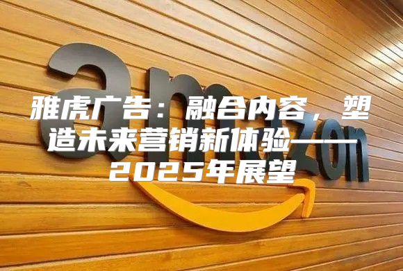 雅虎广告：融合内容，塑造未来营销新体验——2025年展望