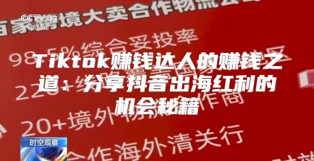 Tiktok赚钱达人的赚钱之道：分享抖音出海红利的机会秘籍