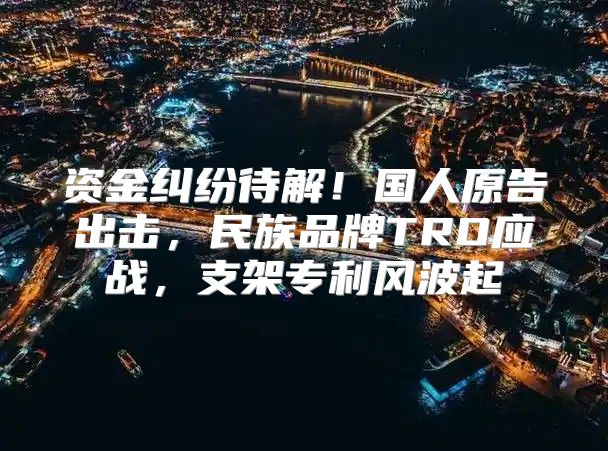 资金纠纷待解！国人原告出击，民族品牌TRO应战，支架专利风波起