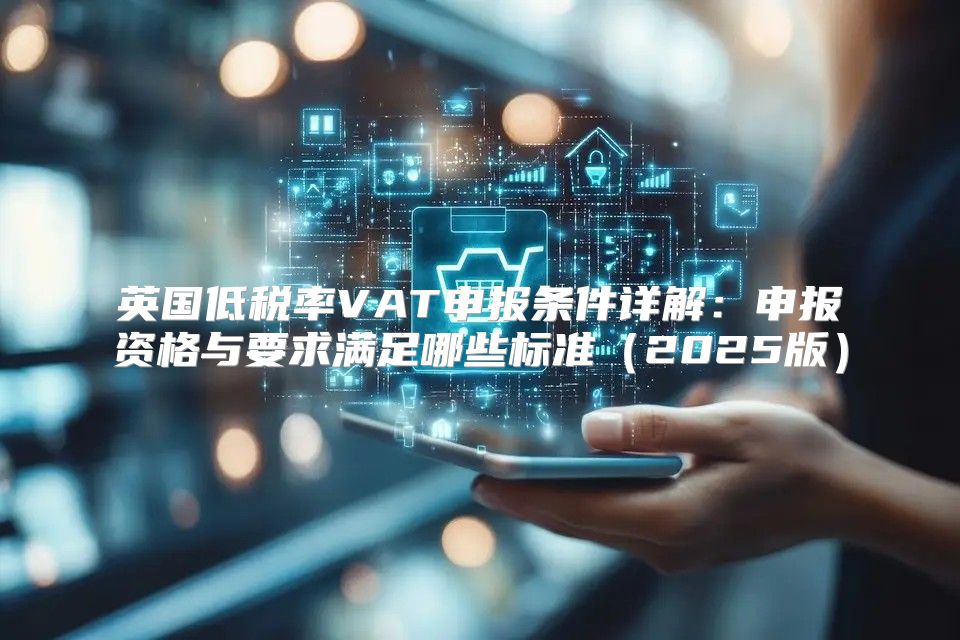 英国低税率VAT申报条件详解：申报资格与要求满足哪些标准2025版