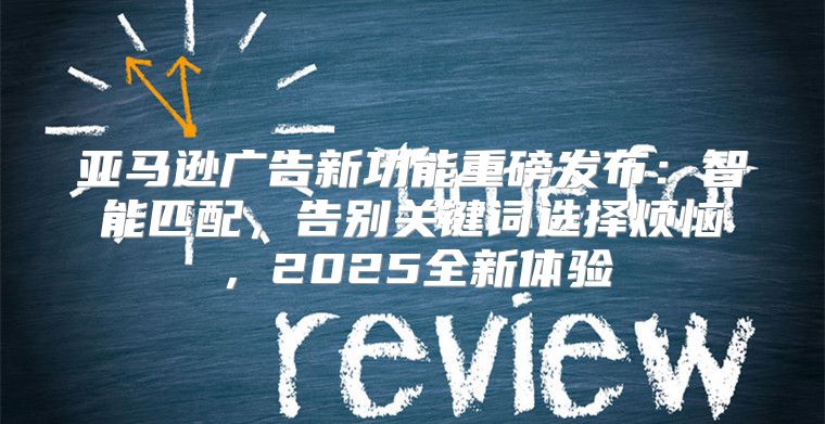 亚马逊广告新功能重磅发布：智能匹配，告别关键词选择烦恼，2025全新体验