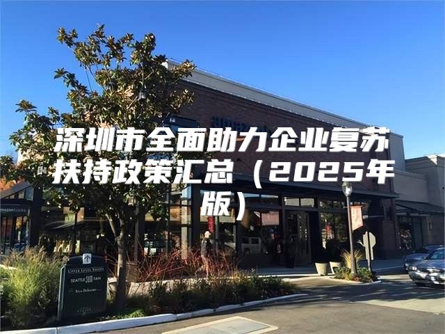 深圳市全面助力企业复苏扶持政策汇总2025年版