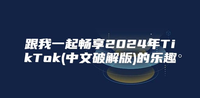 跟我一起畅享2025年TikTok(中文破解版)的乐趣