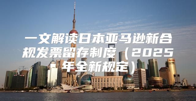 一文解读日本亚马逊新合规发票留存制度2025年全新规定