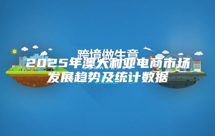 2025年澳大利亚电商市场发展趋势及统计数据