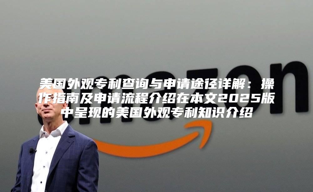 美国外观专利查询与申请途径详解：操作指南及申请流程介绍在本文2025版中呈现的美国外观专利知识介绍