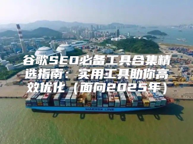 谷歌SEO必备工具合集精选指南：实用工具助你高效优化面向2025年