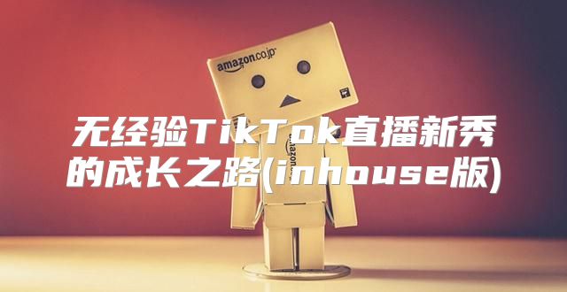 无经验TikTok直播新秀的成长之路(inhouse版)