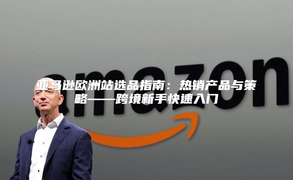 亚马逊欧洲站选品指南：热销产品与策略——跨境新手快速入门