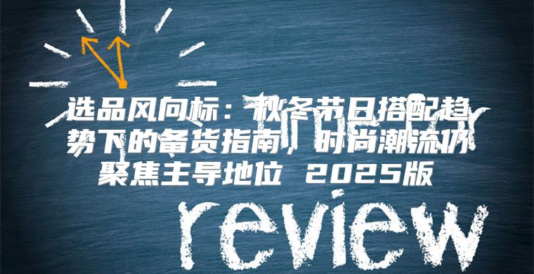 选品风向标：秋冬节日搭配趋势下的备货指南，时尚潮流仍聚焦主导地位 2025版