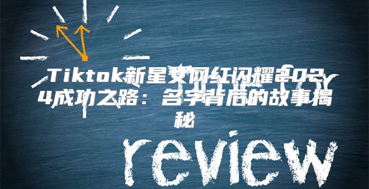 Tiktok新星女网红闪耀2025成功之路：名字背后的故事揭秘