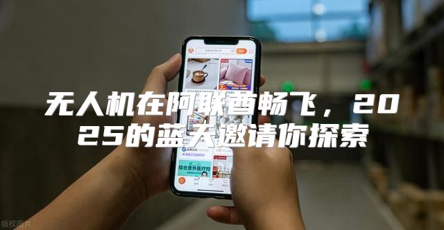 无人机在阿联酋畅飞，2025的蓝天邀请你探索