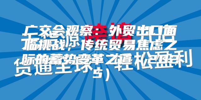 广交会观察：外贸出口面临挑战，传统贸易焦虑之际的蓄势变革之道2025
