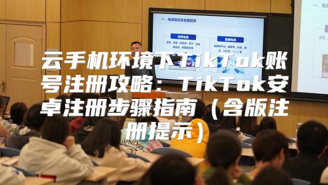 云手机环境下TikTok账号注册攻略：TikTok安卓注册步骤指南含版注册提示