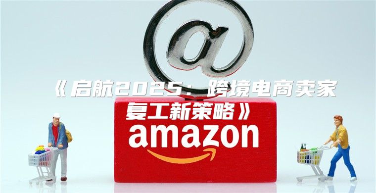启航2025跨境电商卖家复工新策略