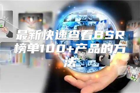 最新快速查看BSR榜单100+产品的方法