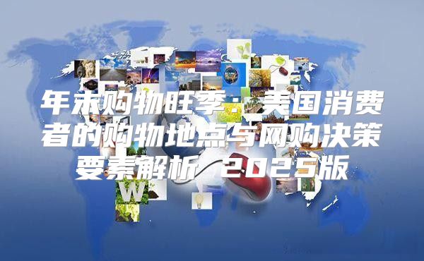 年末购物旺季：美国消费者的购物地点与网购决策要素解析 2025版