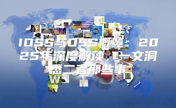 IOSS与OSS概览：2025年深度解读，一文洞悉二者那些事