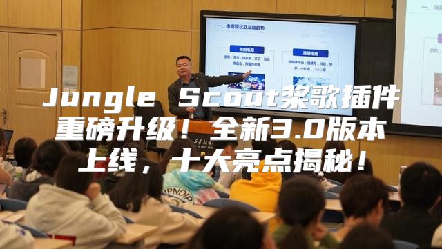 Jungle Scout桨歌插件重磅升级！全新3.0版本上线，十大亮点揭秘！