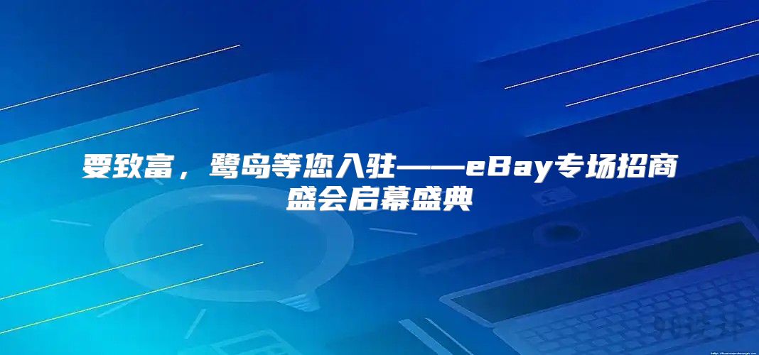 要致富，鹭岛等您入驻——eBay专场招商盛会启幕盛典