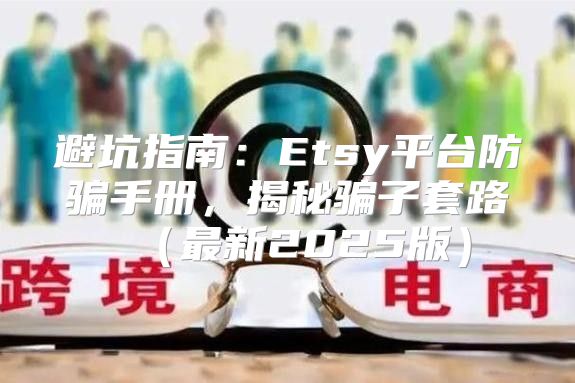 避坑指南：Etsy平台防骗手册，揭秘骗子套路最新2025版